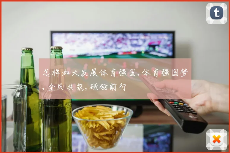 怎样加大发展体育强国,体育强国梦,全民共筑,砥砺前行