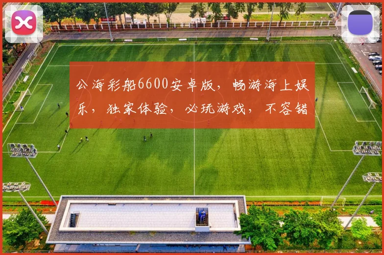 公海彩船6600安卓版，畅游海上娱乐，独家体验，必玩游戏，不容错过