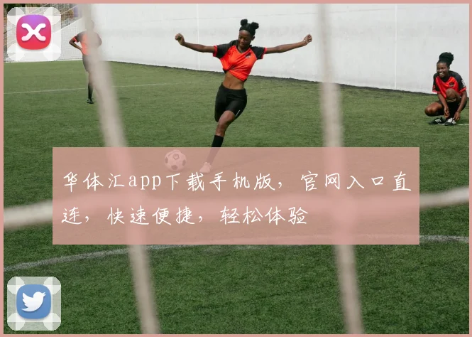 华体汇app下载手机版，官网入口直连，快速便捷，轻松体验