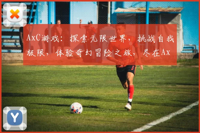 AxC游戏：探索无限世界，挑战自我极限，体验奇幻冒险之旅，尽在AxC