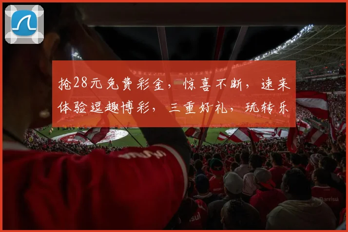 抢28元免费彩金，惊喜不断，速来体验逗趣博彩，三重好礼，玩转乐不停，立即加入