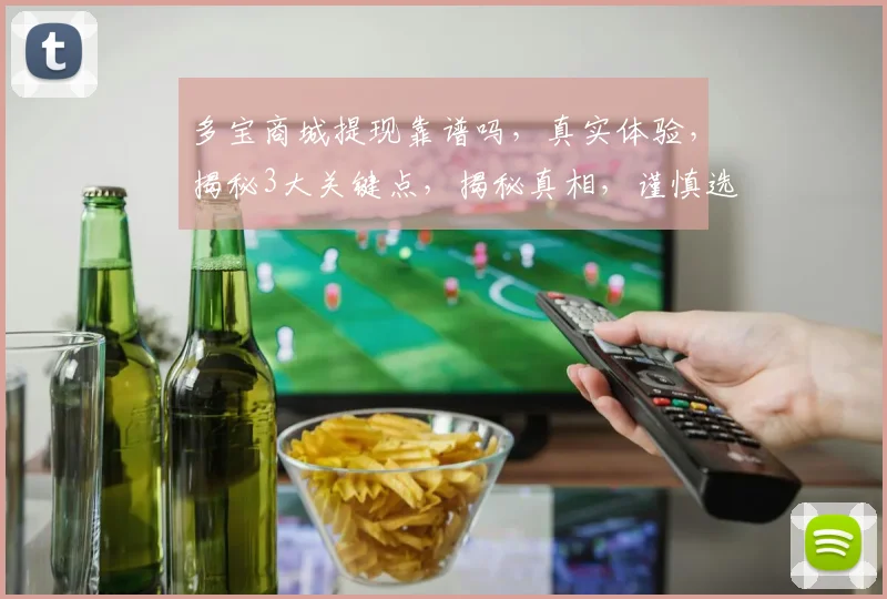 多宝商城提现靠谱吗，真实体验，揭秘3大关键点，揭秘真相，谨慎选择